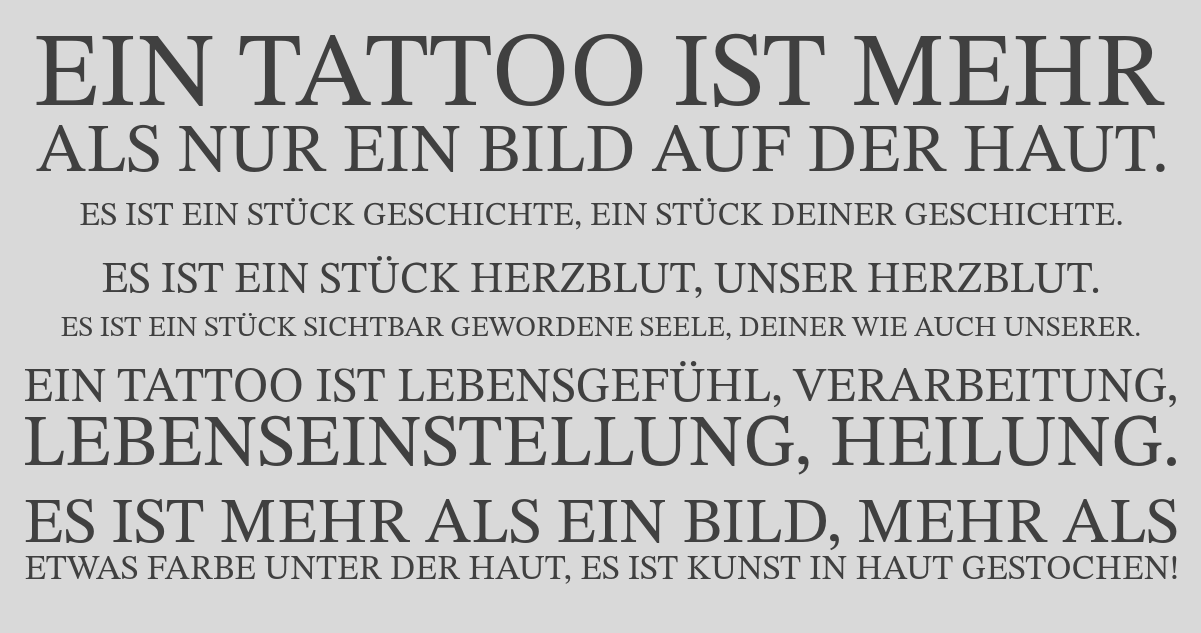 Aktuelles: Da wir doch immer wieder Nachfragen Bekommen: Bis Ende des Lockdowns, wann auc immer es sein wird, sond alle Tattoo- und Beratungstermine auf Eis gelegt. Sobald wir wieder arbeiten dürfen organisieren wir die Ersatztermine.